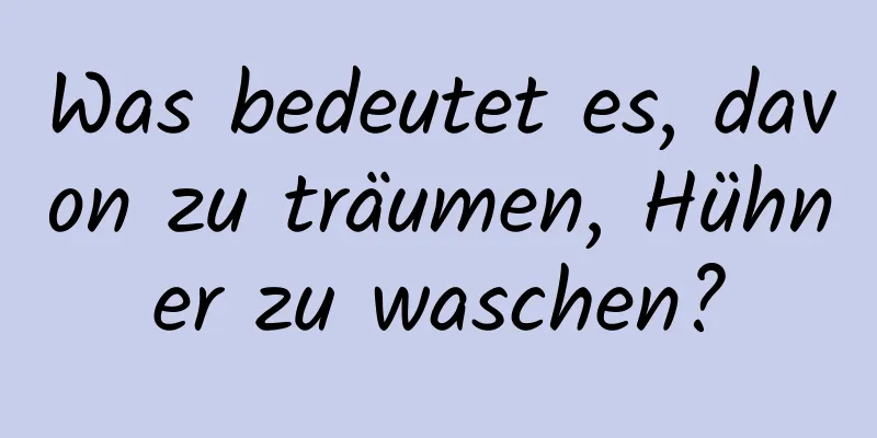 Was bedeutet es, davon zu träumen, Hühner zu waschen?