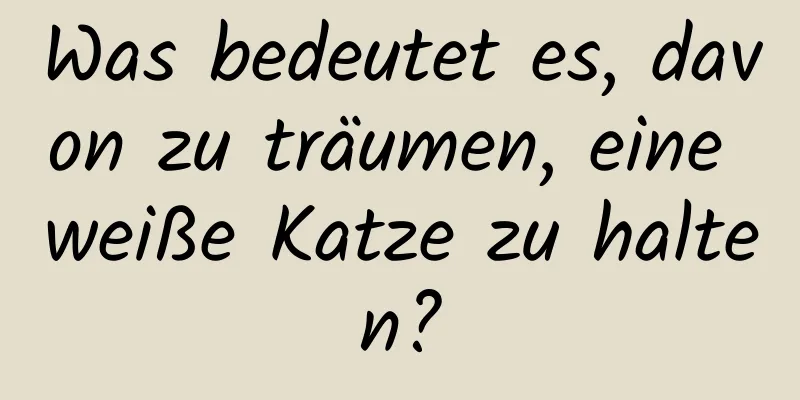 Was bedeutet es, davon zu träumen, eine weiße Katze zu halten?