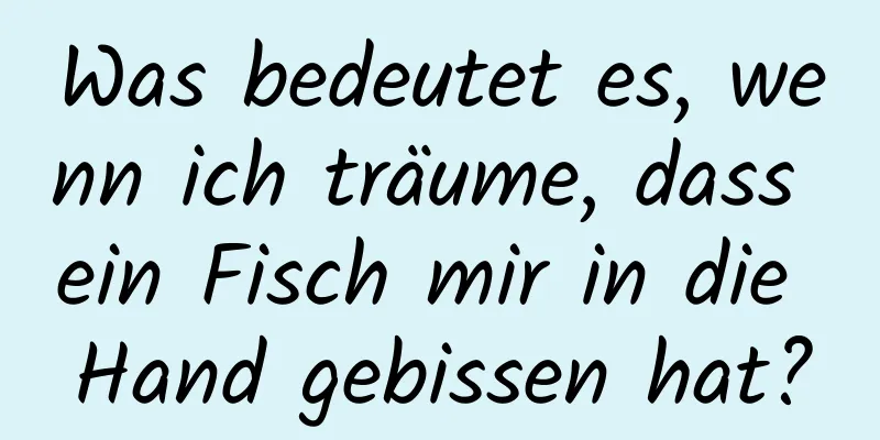 Was bedeutet es, wenn ich träume, dass ein Fisch mir in die Hand gebissen hat?