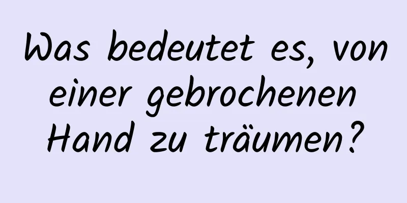 Was bedeutet es, von einer gebrochenen Hand zu träumen?