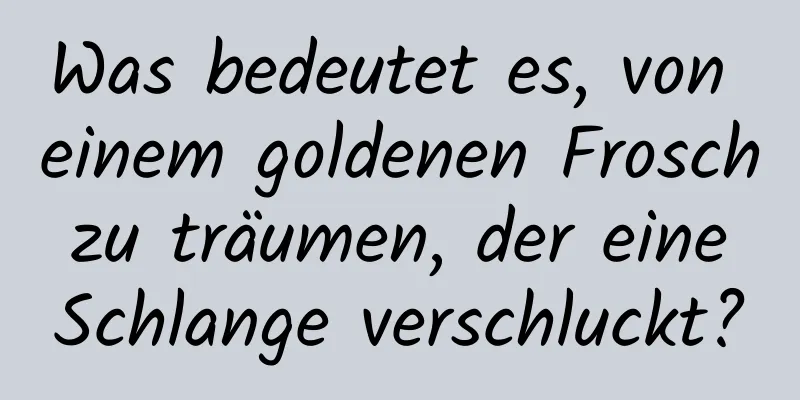 Was bedeutet es, von einem goldenen Frosch zu träumen, der eine Schlange verschluckt?