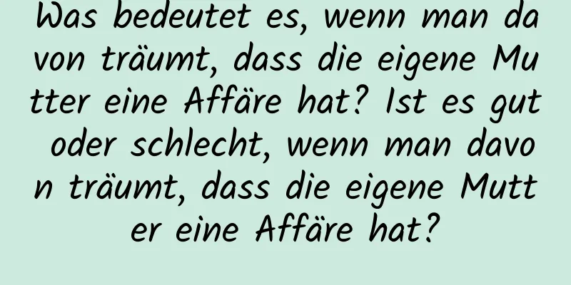 Was bedeutet es, wenn man davon träumt, dass die eigene Mutter eine Affäre hat? Ist es gut oder schlecht, wenn man davon träumt, dass die eigene Mutter eine Affäre hat?