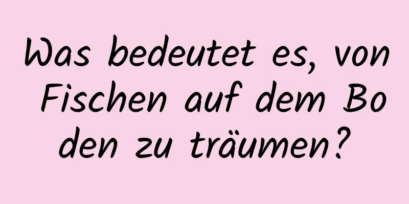 Was bedeutet es, von Fischen auf dem Boden zu träumen?