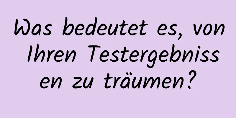 Was bedeutet es, von Ihren Testergebnissen zu träumen?