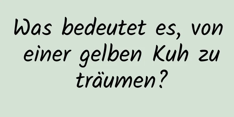 Was bedeutet es, von einer gelben Kuh zu träumen?