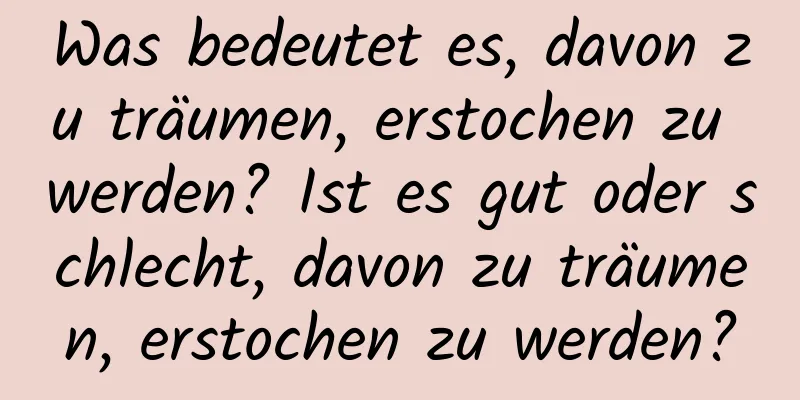 Was bedeutet es, davon zu träumen, erstochen zu werden? Ist es gut oder schlecht, davon zu träumen, erstochen zu werden?