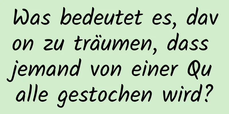 Was bedeutet es, davon zu träumen, dass jemand von einer Qualle gestochen wird?