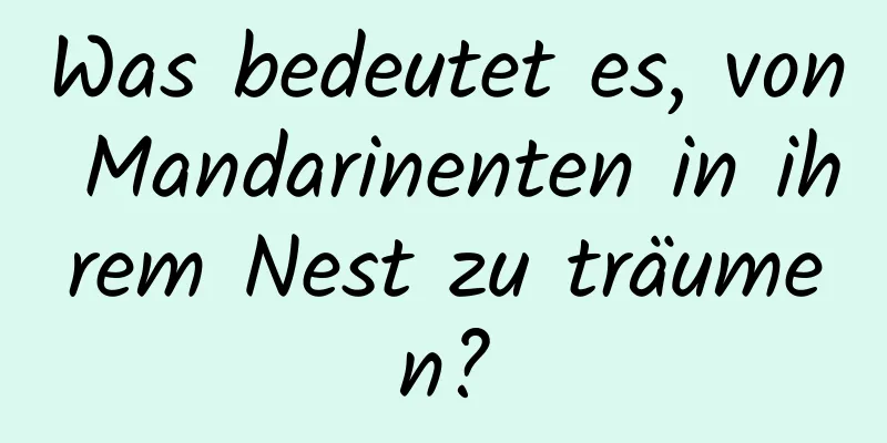 Was bedeutet es, von Mandarinenten in ihrem Nest zu träumen?