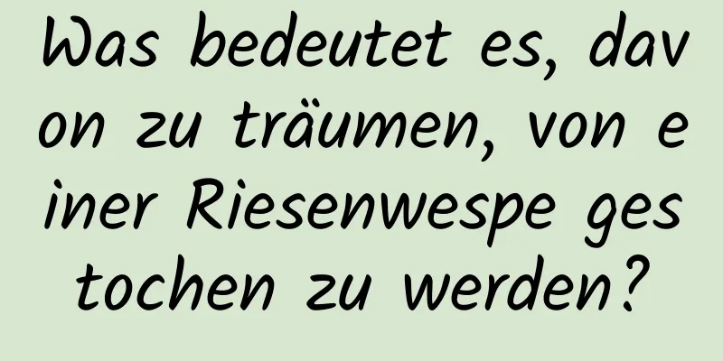 Was bedeutet es, davon zu träumen, von einer Riesenwespe gestochen zu werden?