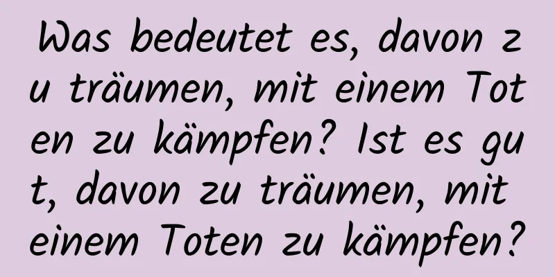 Was bedeutet es, davon zu träumen, mit einem Toten zu kämpfen? Ist es gut, davon zu träumen, mit einem Toten zu kämpfen?