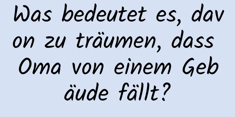 Was bedeutet es, davon zu träumen, dass Oma von einem Gebäude fällt?