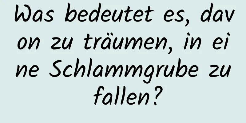 Was bedeutet es, davon zu träumen, in eine Schlammgrube zu fallen?