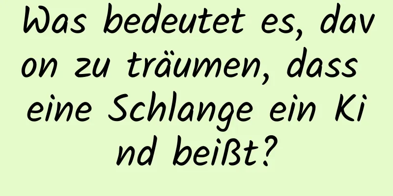 Was bedeutet es, davon zu träumen, dass eine Schlange ein Kind beißt?