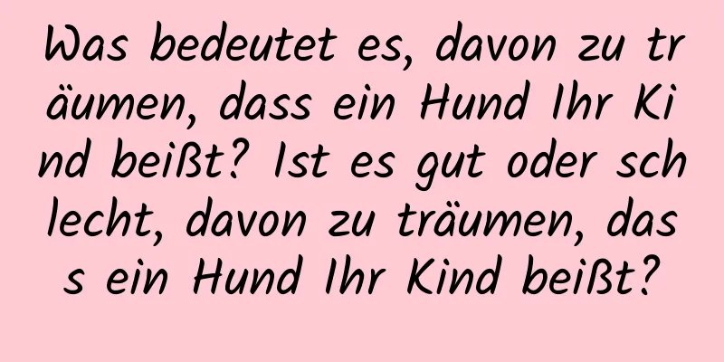 Was bedeutet es, davon zu träumen, dass ein Hund Ihr Kind beißt? Ist es gut oder schlecht, davon zu träumen, dass ein Hund Ihr Kind beißt?