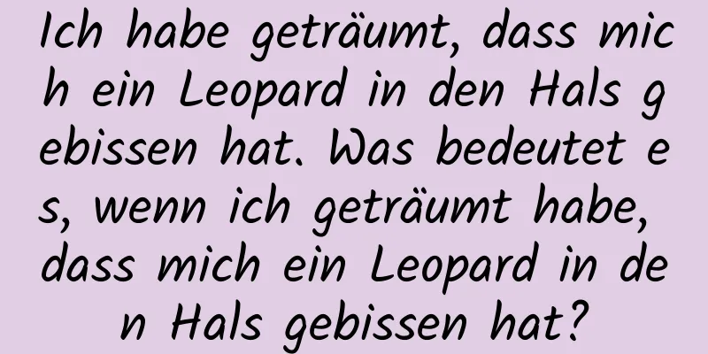 Ich habe geträumt, dass mich ein Leopard in den Hals gebissen hat. Was bedeutet es, wenn ich geträumt habe, dass mich ein Leopard in den Hals gebissen hat?