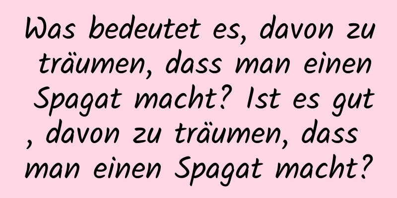 Was bedeutet es, davon zu träumen, dass man einen Spagat macht? Ist es gut, davon zu träumen, dass man einen Spagat macht?