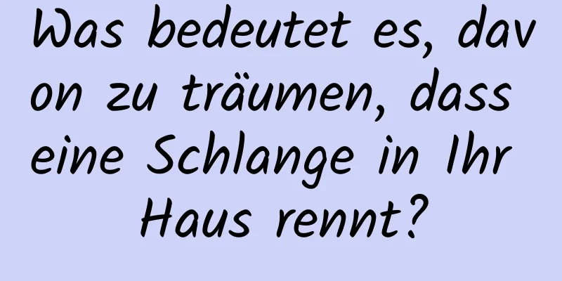 Was bedeutet es, davon zu träumen, dass eine Schlange in Ihr Haus rennt?