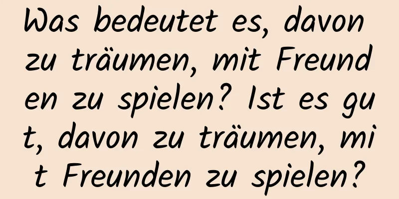 Was bedeutet es, davon zu träumen, mit Freunden zu spielen? Ist es gut, davon zu träumen, mit Freunden zu spielen?