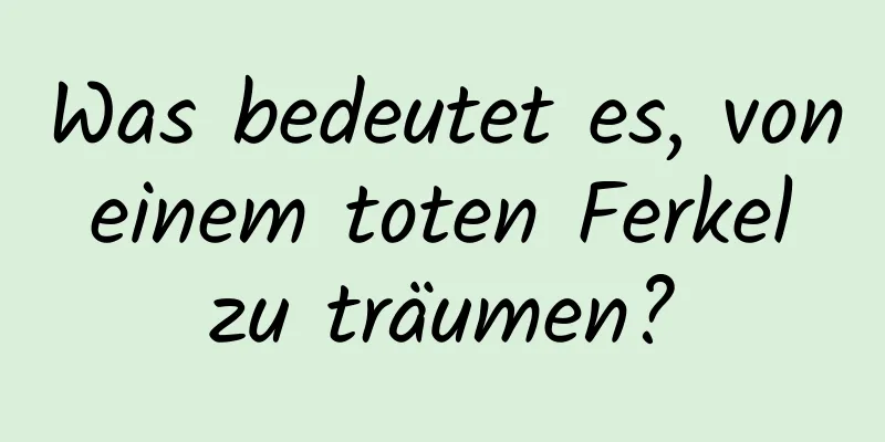 Was bedeutet es, von einem toten Ferkel zu träumen?