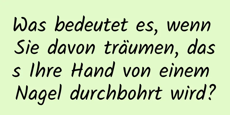 Was bedeutet es, wenn Sie davon träumen, dass Ihre Hand von einem Nagel durchbohrt wird?