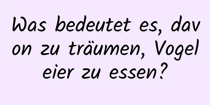 Was bedeutet es, davon zu träumen, Vogeleier zu essen?