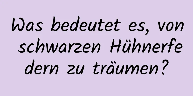 Was bedeutet es, von schwarzen Hühnerfedern zu träumen?