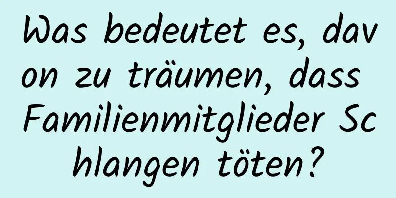 Was bedeutet es, davon zu träumen, dass Familienmitglieder Schlangen töten?