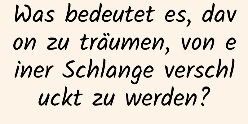 Was bedeutet es, davon zu träumen, von einer Schlange verschluckt zu werden?