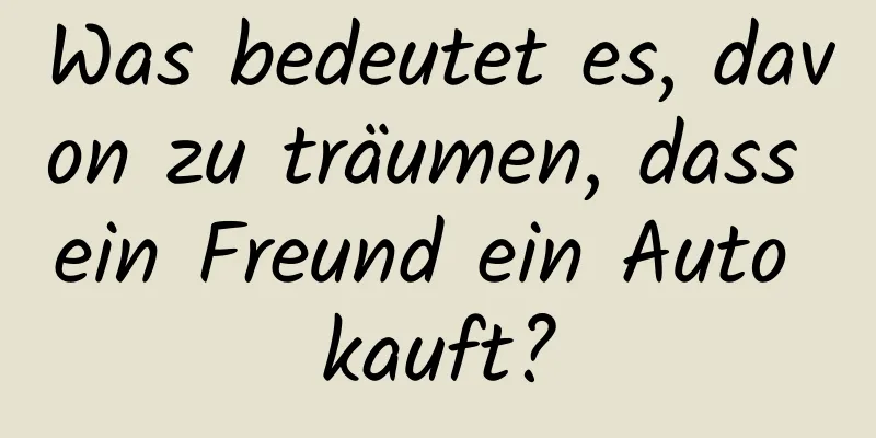 Was bedeutet es, davon zu träumen, dass ein Freund ein Auto kauft?