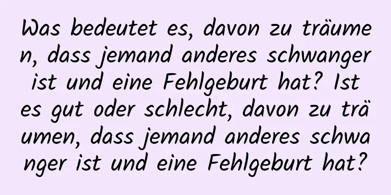 Was bedeutet es, davon zu träumen, dass jemand anderes schwanger ist und eine Fehlgeburt hat? Ist es gut oder schlecht, davon zu träumen, dass jemand anderes schwanger ist und eine Fehlgeburt hat?