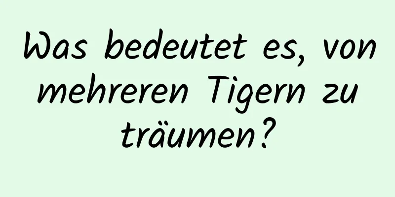 Was bedeutet es, von mehreren Tigern zu träumen?