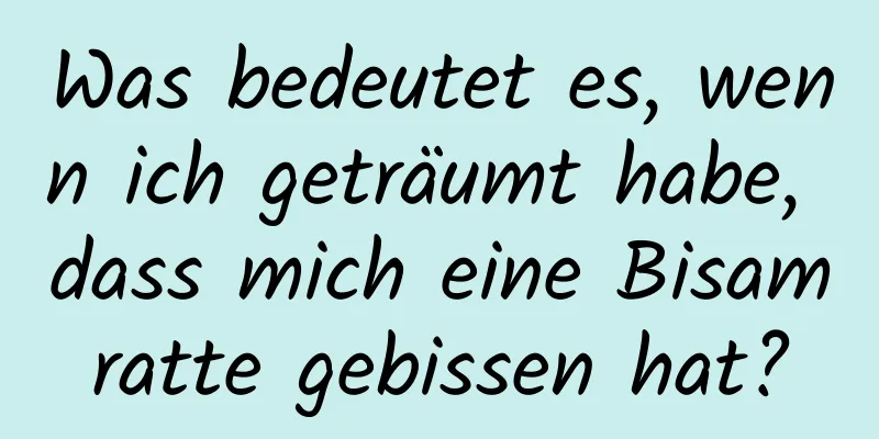 Was bedeutet es, wenn ich geträumt habe, dass mich eine Bisamratte gebissen hat?