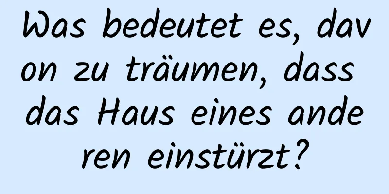 Was bedeutet es, davon zu träumen, dass das Haus eines anderen einstürzt?