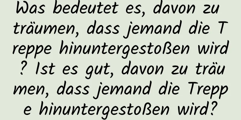 Was bedeutet es, davon zu träumen, dass jemand die Treppe hinuntergestoßen wird? Ist es gut, davon zu träumen, dass jemand die Treppe hinuntergestoßen wird?