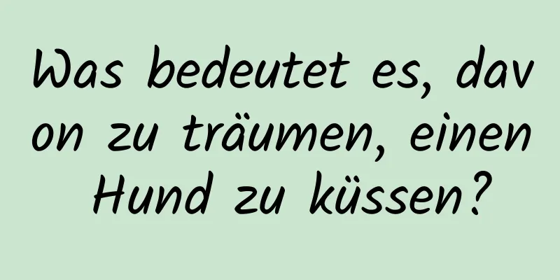 Was bedeutet es, davon zu träumen, einen Hund zu küssen?