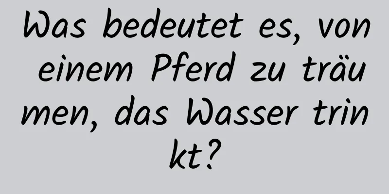 Was bedeutet es, von einem Pferd zu träumen, das Wasser trinkt?