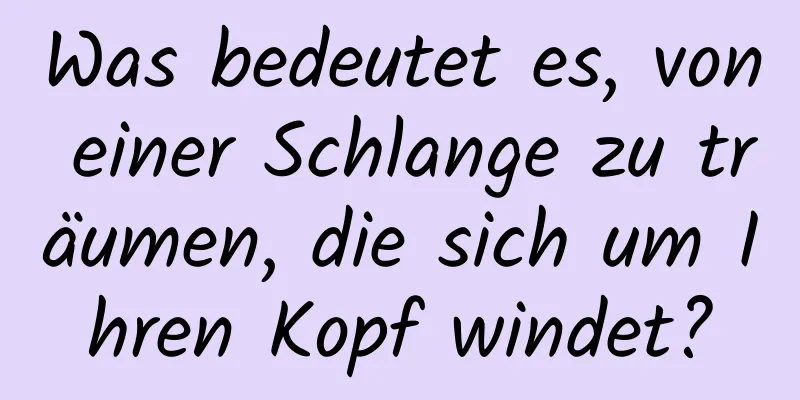 Was bedeutet es, von einer Schlange zu träumen, die sich um Ihren Kopf windet?