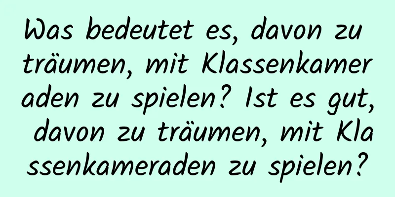 Was bedeutet es, davon zu träumen, mit Klassenkameraden zu spielen? Ist es gut, davon zu träumen, mit Klassenkameraden zu spielen?