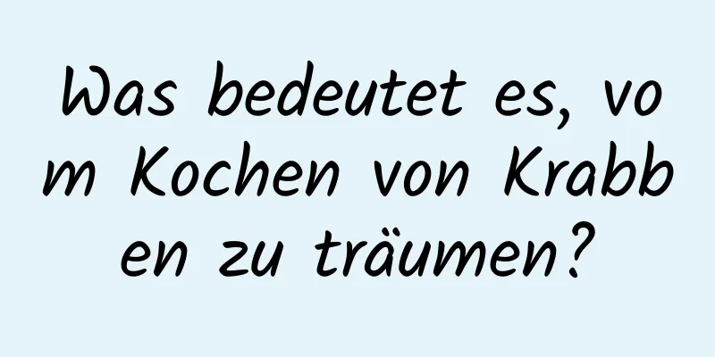 Was bedeutet es, vom Kochen von Krabben zu träumen?