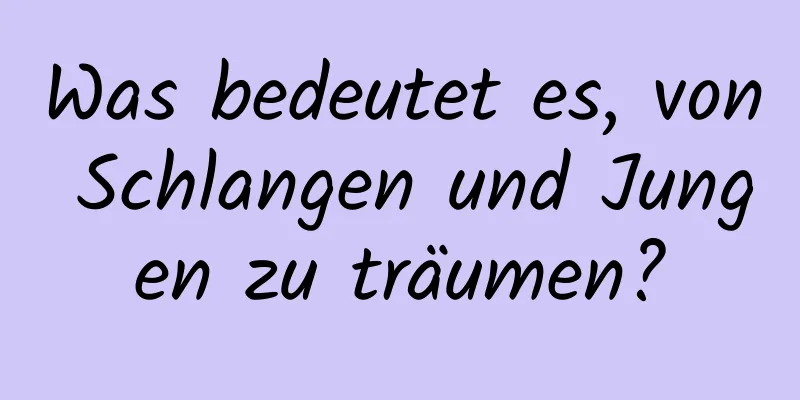 Was bedeutet es, von Schlangen und Jungen zu träumen?