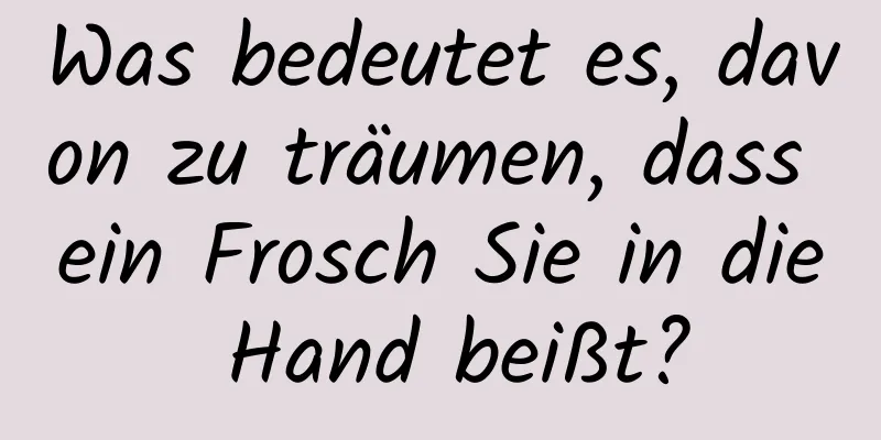 Was bedeutet es, davon zu träumen, dass ein Frosch Sie in die Hand beißt?