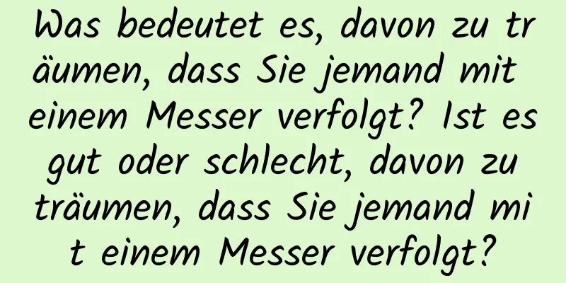 Was bedeutet es, davon zu träumen, dass Sie jemand mit einem Messer verfolgt? Ist es gut oder schlecht, davon zu träumen, dass Sie jemand mit einem Messer verfolgt?