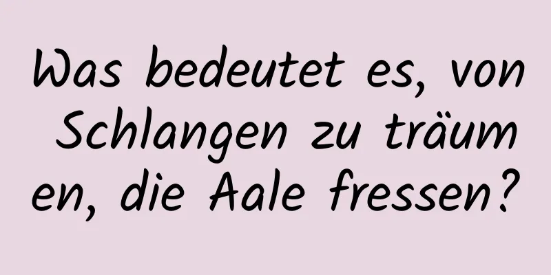 Was bedeutet es, von Schlangen zu träumen, die Aale fressen?