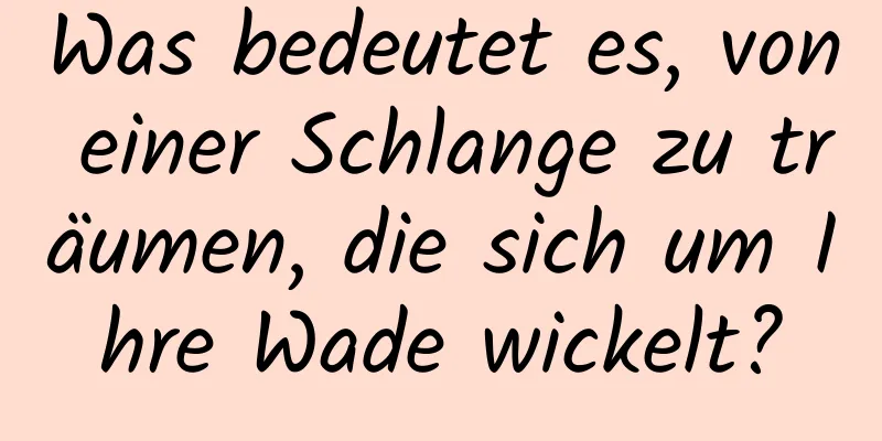 Was bedeutet es, von einer Schlange zu träumen, die sich um Ihre Wade wickelt?