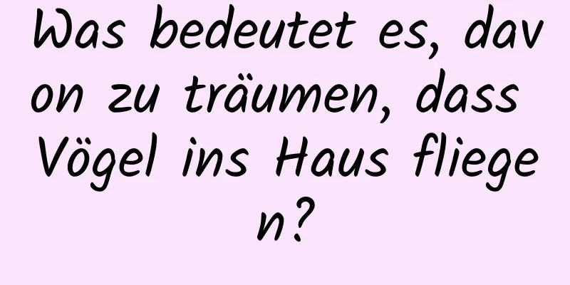 Was bedeutet es, davon zu träumen, dass Vögel ins Haus fliegen?