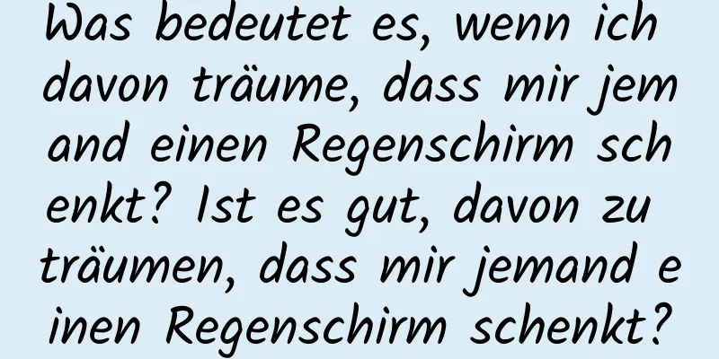 Was bedeutet es, wenn ich davon träume, dass mir jemand einen Regenschirm schenkt? Ist es gut, davon zu träumen, dass mir jemand einen Regenschirm schenkt?