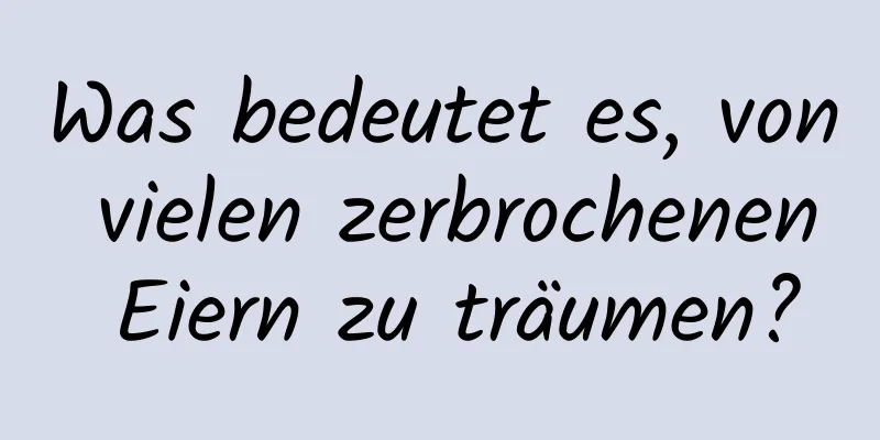 Was bedeutet es, von vielen zerbrochenen Eiern zu träumen?