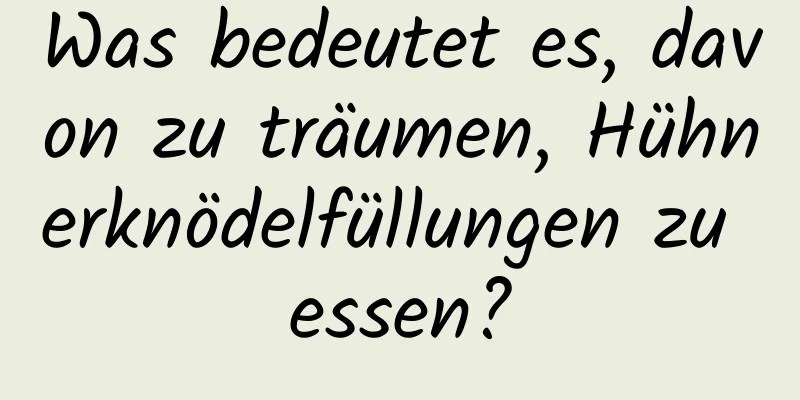 Was bedeutet es, davon zu träumen, Hühnerknödelfüllungen zu essen?