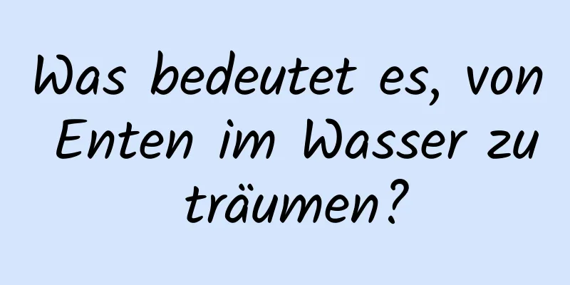 Was bedeutet es, von Enten im Wasser zu träumen?