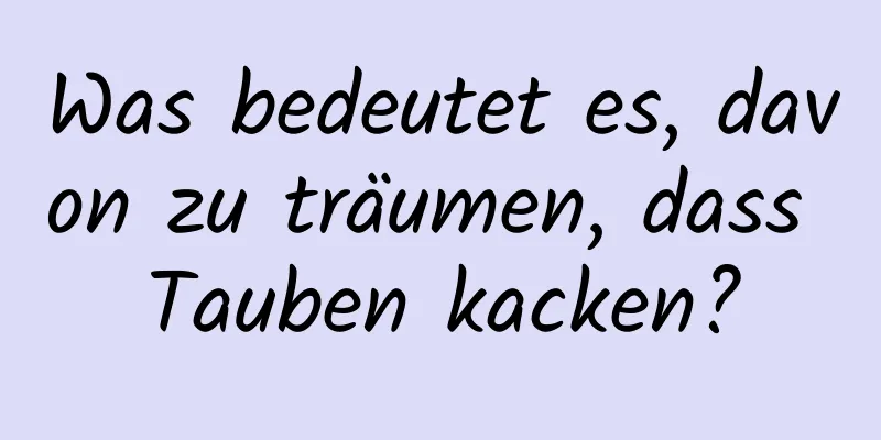 Was bedeutet es, davon zu träumen, dass Tauben kacken?